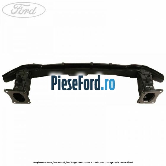 Ranforsare bara fata, metal Ford Kuga 2013-2016 2.0 TDCi 4x4 163 cp Ranforsare bara fata, metal Ford Kuga 2013-2016 2.0 TDCi 4x4 163 cp TXDA, TXMA diesel