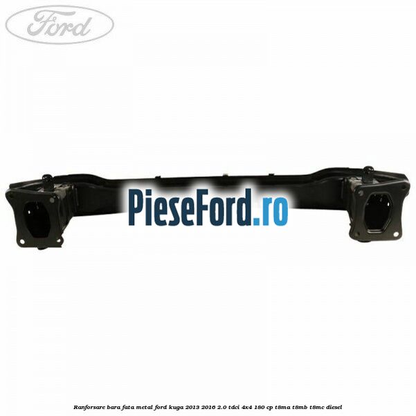 Ranforsare bara fata, metal Ford Kuga 2013-2016 2.0 TDCi 4x4 180 cp T8MA, T8MB, T8MC diesel