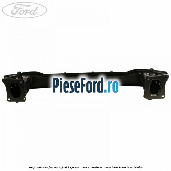 Ranforsare bara fata, metal Ford Kuga 2016-2018 1.5 EcoBoost 120 cp BNMA, BNMB, BNMC benzina
