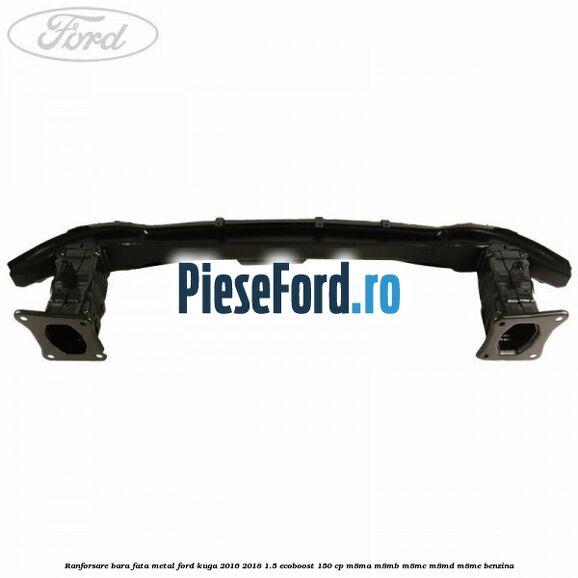 Ranforsare bara fata, metal Ford Kuga 2016-2018 1.5 EcoBoost 150 cp M8MA, M8MB, M8MC, M8MD, M8ME benzina