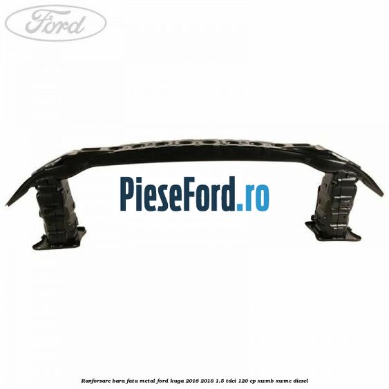 Ranforsare bara fata, metal Ford Kuga 2016-2018 1.5 TDCi 120 cp XWMB, XWMC diesel