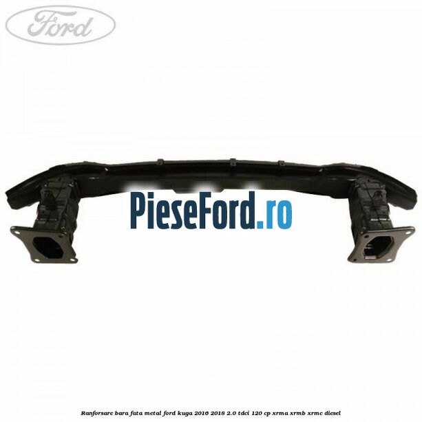 Ranforsare bara fata, metal Ford Kuga 2016-2018 2.0 TDCi 120 cp Ranforsare bara fata, metal Ford Kuga 2016-2018 2.0 TDCi 120 cp XRMA, XRMB, XRMC diesel