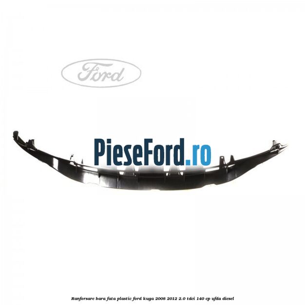 Ranforsare bara fata plastic Ford Kuga 2008-2012 2.0 TDCI 140 cp UFDA diesel