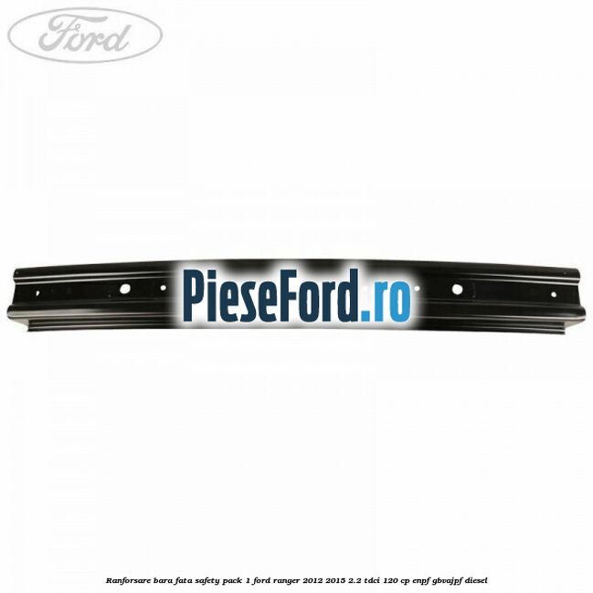 Ranforsare bara fata safety pack 1 Ford Ranger 2012-2015 2.2 TDCi 120 cp Ranforsare bara fata safety pack 1 Ford Ranger 2012-2015 2.2 TDCi 120 cp ENPF, GBVAJPF diesel