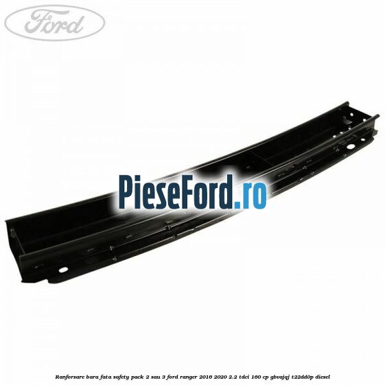 Ranforsare bara fata safety pack 2 sau 3 Ford Ranger 2016-2020 2.2 TDCi 160 cp GBVAJQJ, T22DD0P diesel