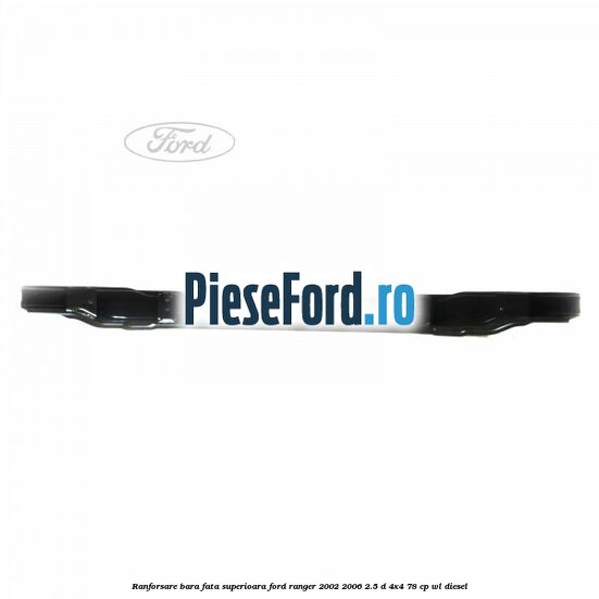 Ranforsare bara fata superioara Ford Ranger 2002-2006 2.5 D 4x4 78 cp WL diesel