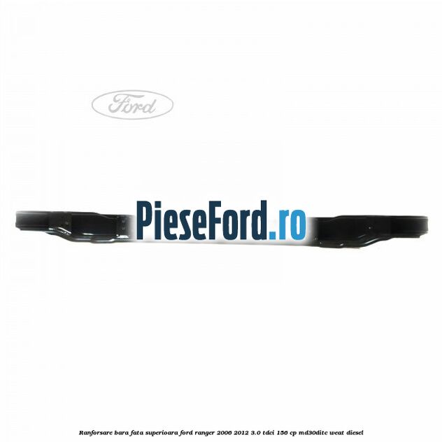 Ranforsare bara fata superioara Ford Ranger 2006-2012 3.0 TDCi 156 cp MD30DITC, WEAT diesel