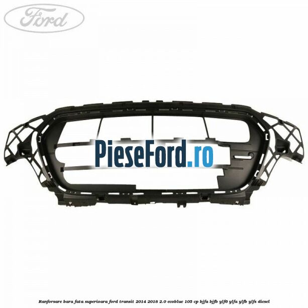 Ranforsare bara fata superioara Ford Transit 2014-2018 2.0 EcoBlue 105 cp BJFA, BJFB, YLF6, YLFA, YLFB, YLFS diesel