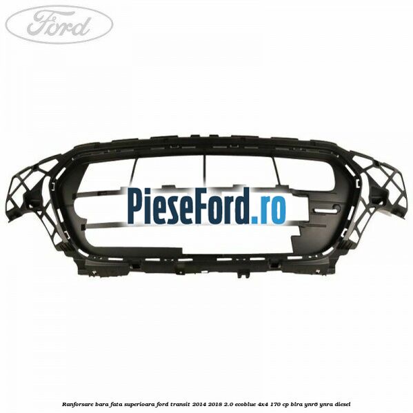Ranforsare bara fata superioara Ford Transit 2014-2018 2.0 EcoBlue 4x4 170 cp BLRA, YNR6, YNRA diesel