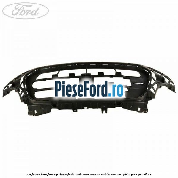 Ranforsare bara fata superioara Ford Transit 2014-2018 2.0 EcoBlue 4x4 170 cp Ranforsare bara fata superioara Ford Transit 2014-2018 2.0 EcoBlue 4x4 170 cp BLRA, YNR6, YNRA diesel