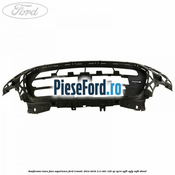 Ranforsare bara fata superioara Ford Transit 2014-2018 2.2 TDCi 125 cp CY14, CYF5, CYFG, USF6 diesel
