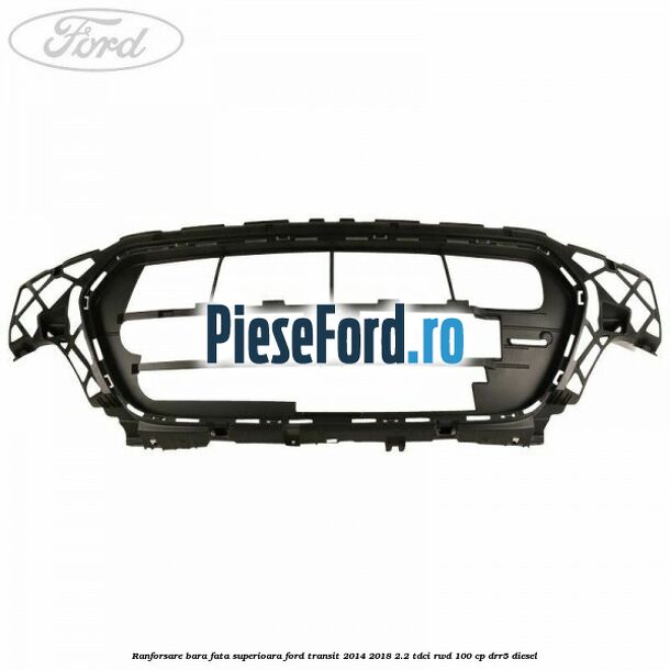 Ranforsare bara fata superioara Ford Transit 2014-2018 2.2 TDCi RWD 100 cp DRR5 diesel