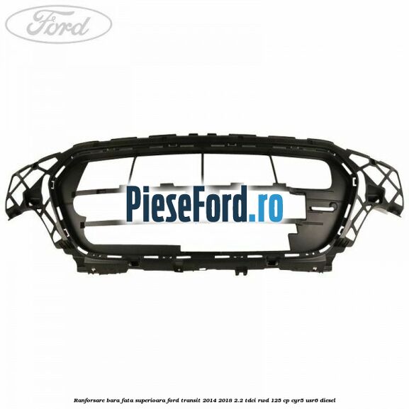 Ranforsare bara fata superioara Ford Transit 2014-2018 2.2 TDCi RWD 125 cp CYR5, USR6 diesel