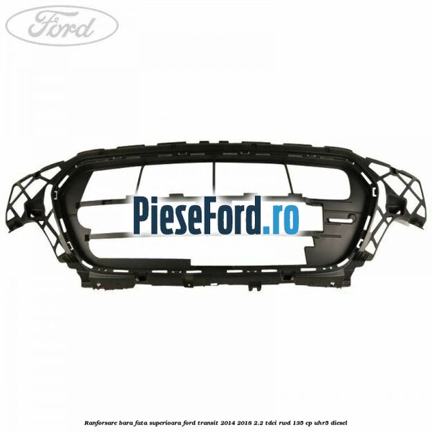 Ranforsare bara fata superioara Ford Transit 2014-2018 2.2 TDCi RWD 135 cp UHR5 diesel