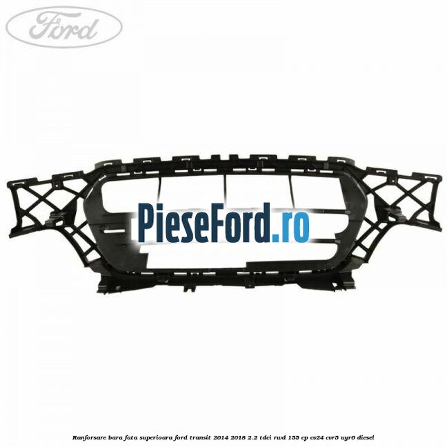 Ranforsare bara fata superioara Ford Transit 2014-2018 2.2 TDCi RWD 155 cp CV24, CVR5, UYR6 diesel