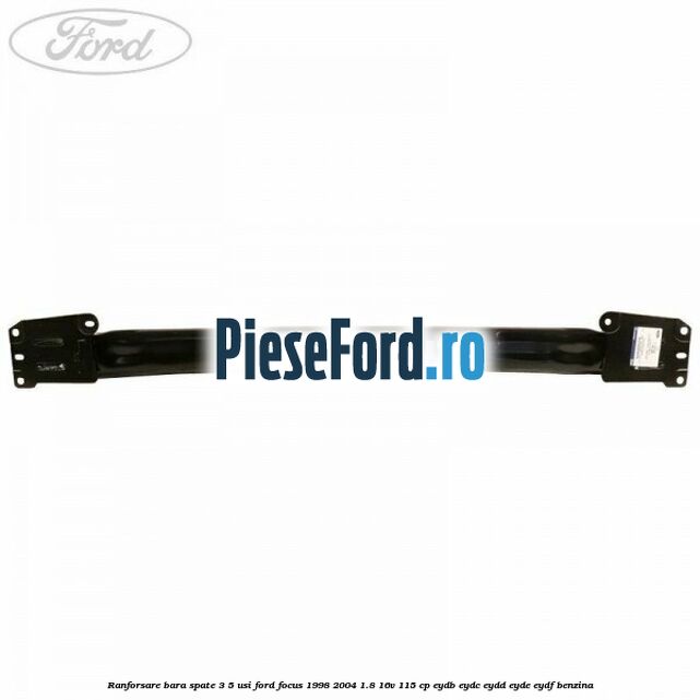 Ranforsare bara spate 3/5 usi Ford Focus 1998-2004 1.8 16V 115 cp EYDB, EYDC, EYDD, EYDE, EYDF benzina