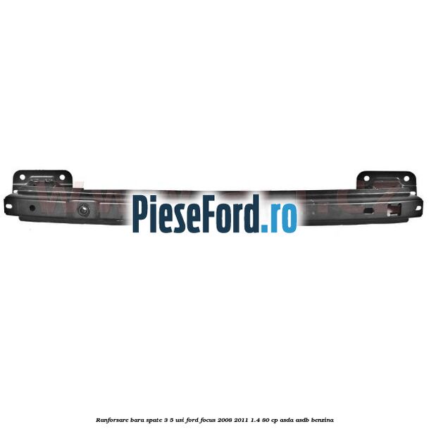 Ranforsare bara spate 3/5 usi Ford Focus 2008-2011 1.4 80 cp ASDA, ASDB benzina