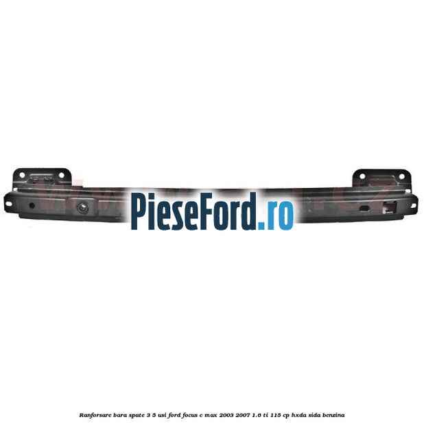 Ranforsare bara spate 3/5 usi Ford Focus C-Max 2003-2007 1.6 Ti 115 cp HXDA, SIDA benzina