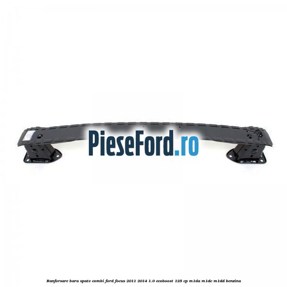 Ranforsare bara spate combi Ford Focus 2011-2014 1.0 EcoBoost 125 cp M1DA, M1DC, M1DD benzina