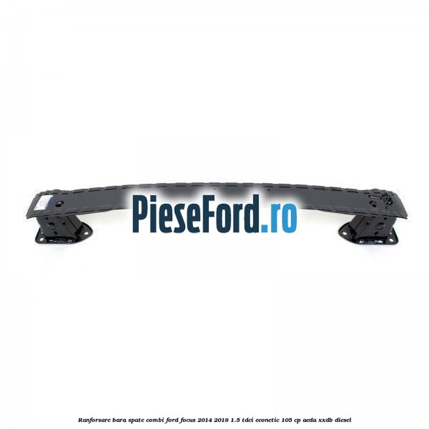 Ranforsare bara spate combi Ford Focus 2014-2018 1.5 TDCi ECOnetic 105 cp AEDA, XXDB diesel