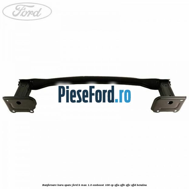 Ranforsare bara spate Ford B-Max 1.0 EcoBoost 100 cp SFJA, SFJB, SFJC, SFJD benzina