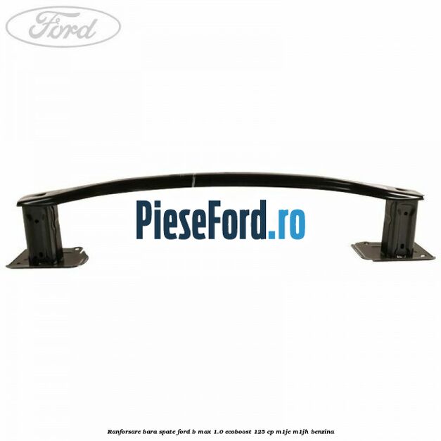 Ranforsare bara spate Ford B-Max 1.0 EcoBoost 125 cp M1JE, M1JH benzina