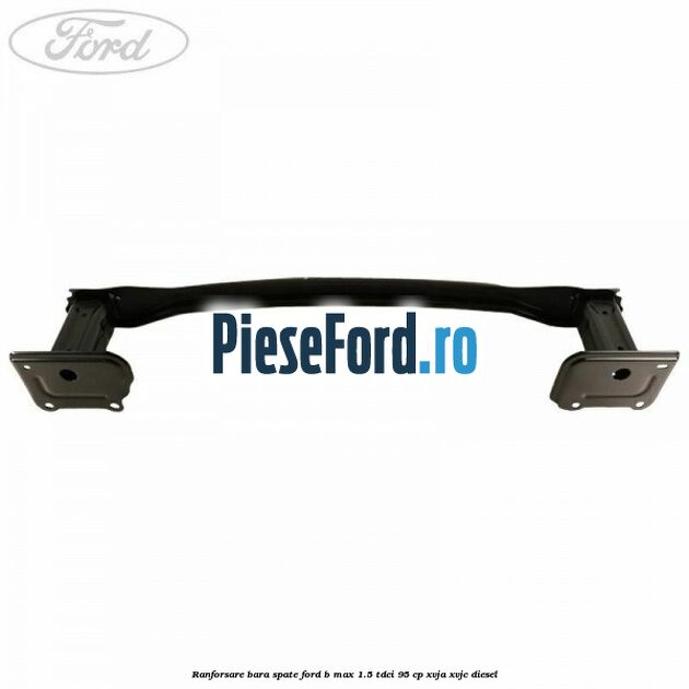 Ranforsare bara spate Ford B-Max 1.5 TDCi 95 cp XVJA, XVJC diesel