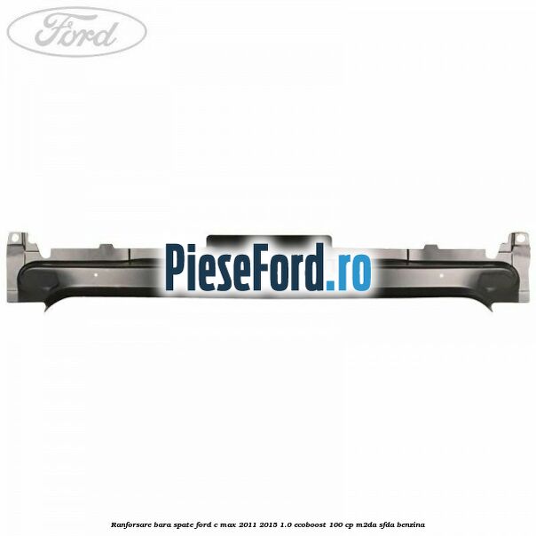 Ranforsare bara spate Ford C-Max 2011-2015 1.0 EcoBoost 100 cp M2DA, SFDA benzina