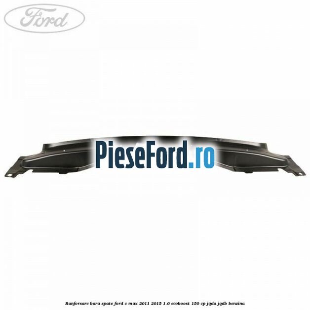 Ranforsare bara spate Ford C-Max 2011-2015 1.6 EcoBoost 150 cp Ranforsare bara spate Ford C-Max 2011-2015 1.6 EcoBoost 150 cp JQDA, JQDB benzina