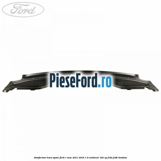 Ranforsare bara spate Ford C-Max 2011-2015 1.6 EcoBoost 182 cp Ranforsare bara spate Ford C-Max 2011-2015 1.6 EcoBoost 182 cp JTDA, JTDB benzina