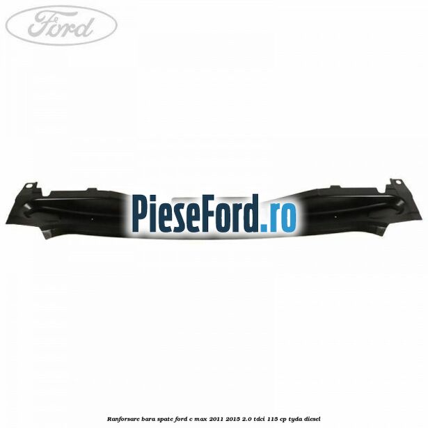 Ranforsare bara spate Ford C-Max 2011-2015 2.0 TDCi 115 cp Ranforsare bara spate Ford C-Max 2011-2015 2.0 TDCi 115 cp TYDA diesel