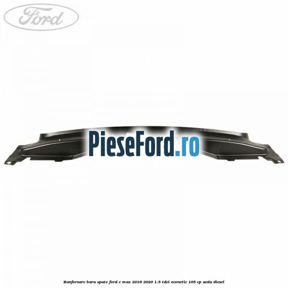 Ranforsare bara spate Ford C-Max 2016-2020 1.5 TDCi ECOnetic 105 cp AEDA diesel