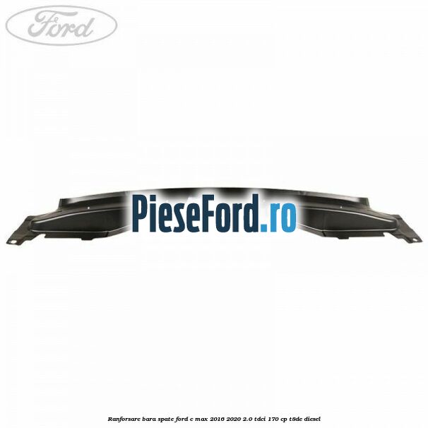 Ranforsare bara spate Ford C-Max 2016-2020 2.0 TDCi 170 cp Ranforsare bara spate Ford C-Max 2016-2020 2.0 TDCi 170 cp T8DE diesel