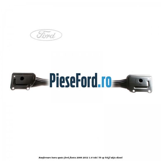 Ranforsare bara spate Ford Fiesta 2008-2012 1.6 TDCi 75 cp HHJF, UBJA diesel