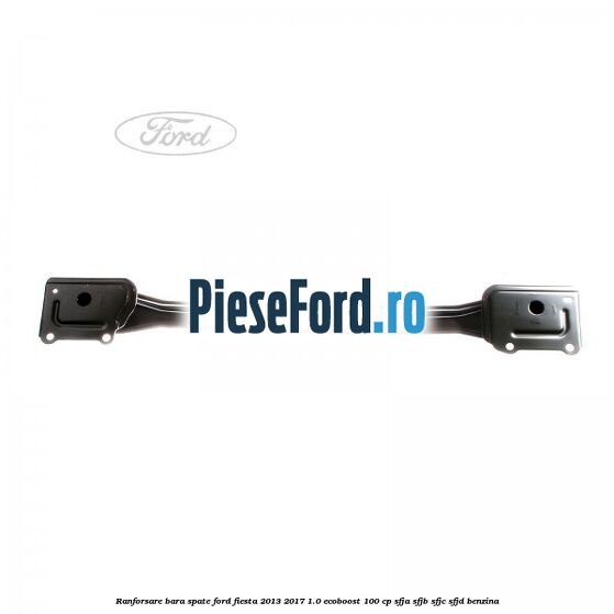 Ranforsare bara spate Ford Fiesta 2013-2017 1.0 EcoBoost 100 cp SFJA, SFJB, SFJC, SFJD benzina