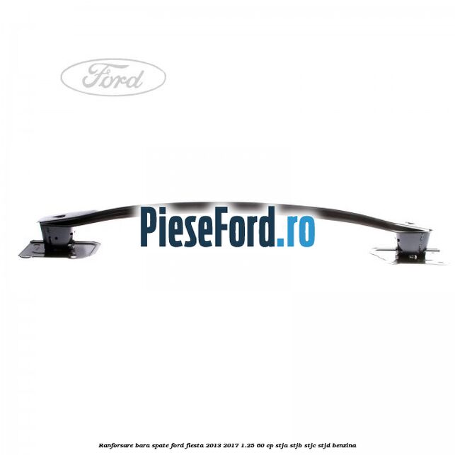 Ranforsare bara spate Ford Fiesta 2013-2017 1.25 60 cp STJA, STJB, STJC, STJD benzina