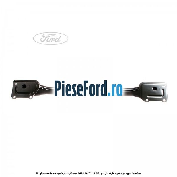 Ranforsare bara spate Ford Fiesta 2013-2017 1.4 97 cp RTJA, RTJB, SPJA, SPJC, SPJE benzina