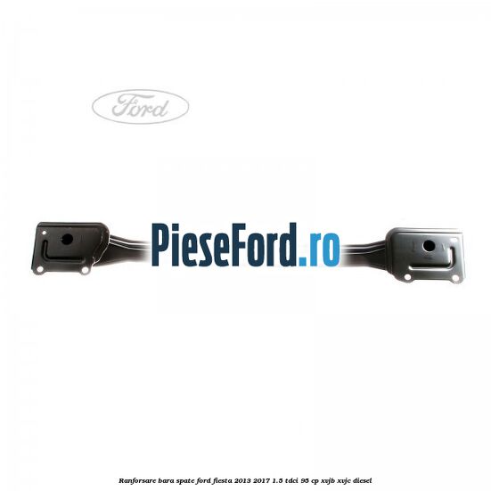 Ranforsare bara spate Ford Fiesta 2013-2017 1.5 TDCi 95 cp XVJB, XVJC diesel