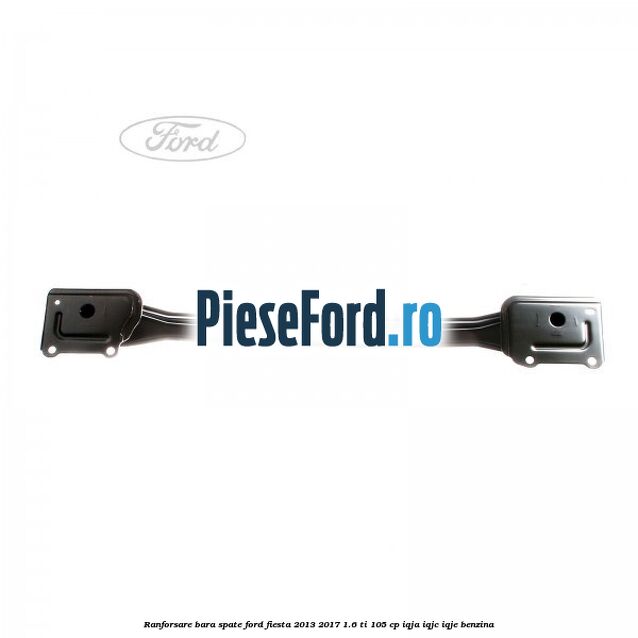 Ranforsare bara spate Ford Fiesta 2013-2017 1.6 Ti 105 cp IQJA, IQJC, IQJE benzina