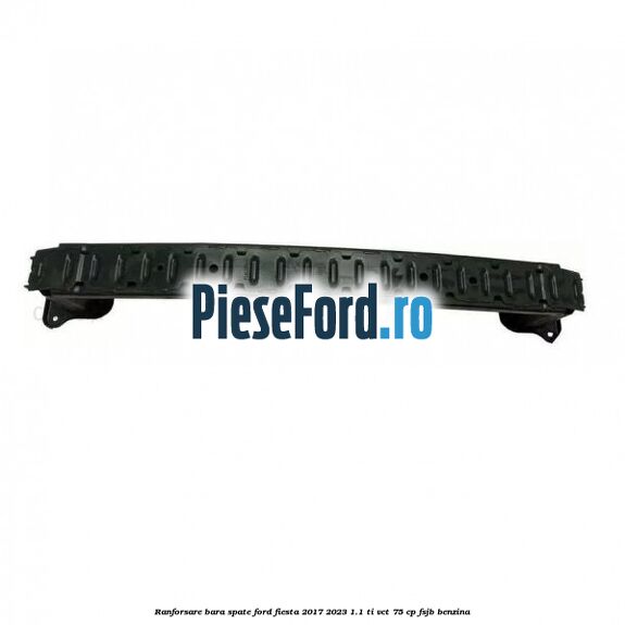 Ranforsare bara spate Ford Fiesta 2017-2023 1.1 Ti-VCT 75 cp FSJB benzina