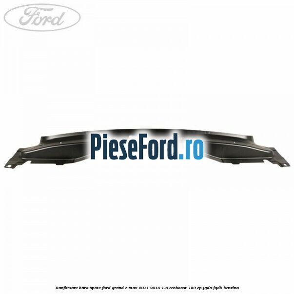 Ranforsare bara spate Ford Grand C-Max 2011-2015 1.6 EcoBoost 150 cp JQDA, JQDB benzina