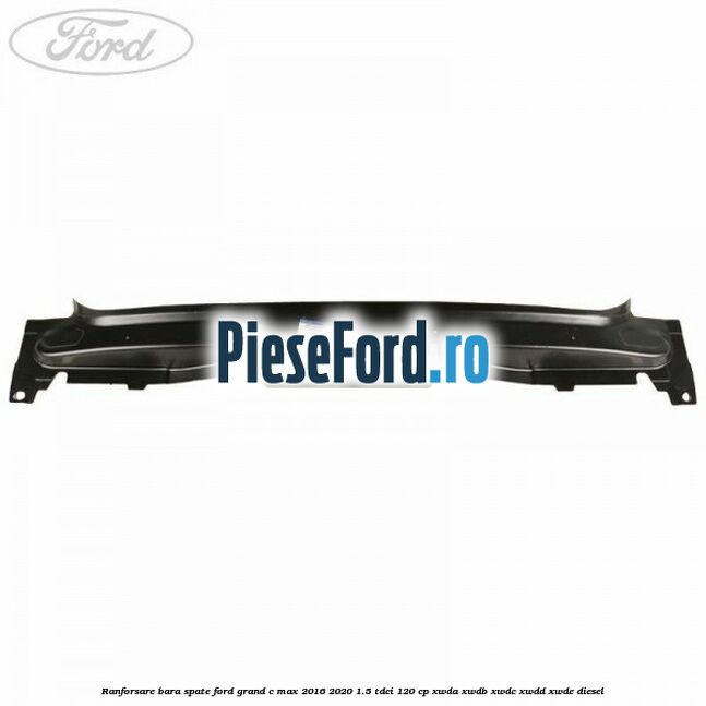 Ranforsare bara spate Ford Grand C-Max 2016-2020 1.5 TDCi 120 cp XWDA, XWDB, XWDC, XWDD, XWDE diesel
