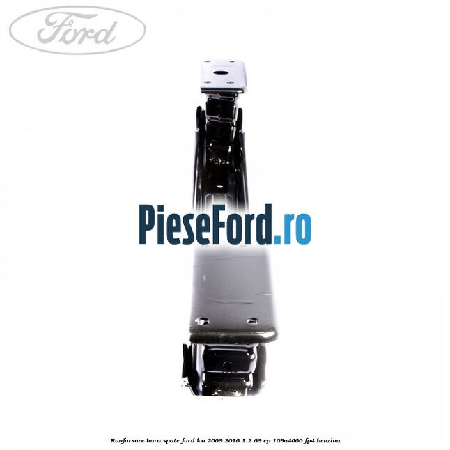 Ranforsare bara spate Ford Ka 2009-2016 1.2 69 cp 169A4000, FP4 benzina