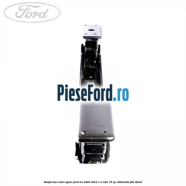 Ranforsare bara spate Ford Ka 2009-2016 1.3 TDCi 75 cp 169A1000, FD4 diesel