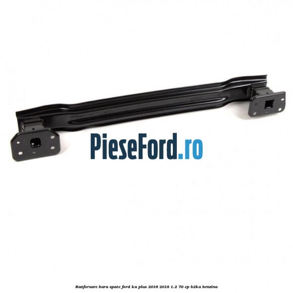 Ranforsare bara spate Ford Ka plus 2016-2018 1.2 70 cp Ranforsare bara spate Ford Ka plus 2016-2018 1.2 70 cp B2KA benzina