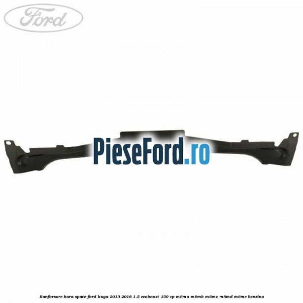 Ranforsare bara spate Ford Kuga 2013-2016 1.5 EcoBoost 150 cp M8MA, M8MB, M8MC, M8MD, M8ME benzina
