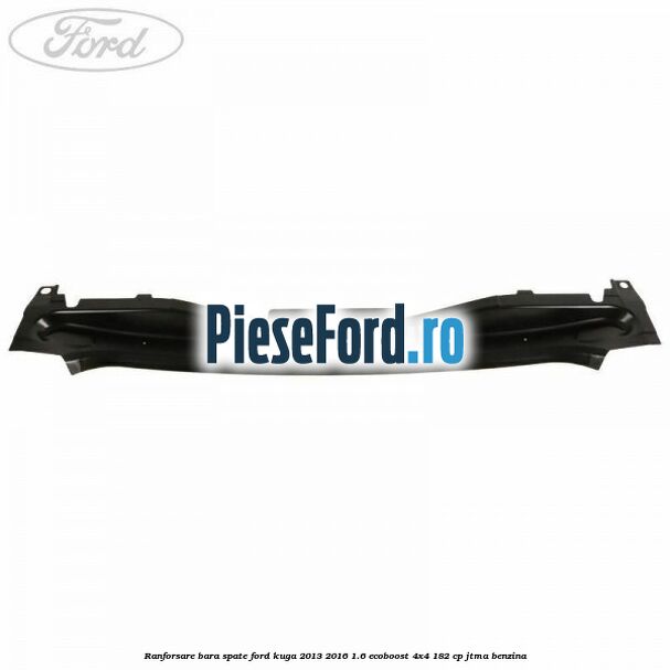 Ranforsare bara spate Ford Kuga 2013-2016 1.6 EcoBoost 4x4 182 cp JTMA benzina