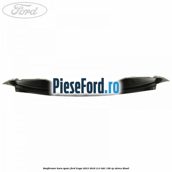 Ranforsare bara spate Ford Kuga 2013-2016 2.0 TDCi 136 cp Ranforsare bara spate Ford Kuga 2013-2016 2.0 TDCi 136 cp UKMA diesel