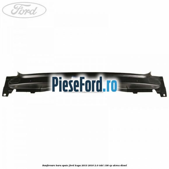 Ranforsare bara spate Ford Kuga 2013-2016 2.0 TDCi 136 cp Ranforsare bara spate Ford Kuga 2013-2016 2.0 TDCi 136 cp UKMA diesel