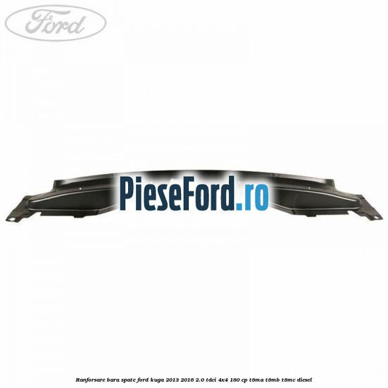 Ranforsare bara spate Ford Kuga 2013-2016 2.0 TDCi 4x4 180 cp T8MA, T8MB, T8MC diesel